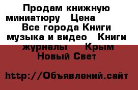 Продам книжную миниатюру › Цена ­ 1 500 - Все города Книги, музыка и видео » Книги, журналы   . Крым,Новый Свет